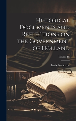 Historical Documents and Reflections on the Government of Holland; Volume III - Bonaparte, Louis