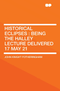 Historical Eclipses: Being the Halley Lecture Delivered 17 May 21