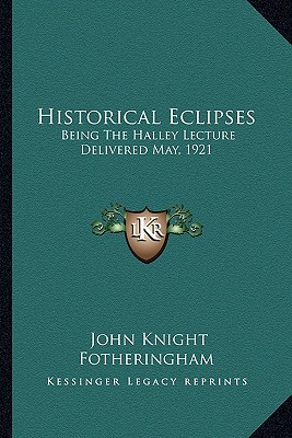 Historical Eclipses: Being The Halley Lecture Delivered May, 1921 - Fotheringham, John Knight