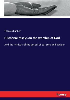 Historical essays on the worship of God: And the ministry of the gospel of our Lord and Saviour - Kimber, Thomas