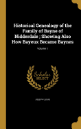 Historical Genealogy of the Family of Bayne of Nidderdale; Showing Also How Bayeux Became Baynes; Volume 1