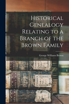 Historical Genealogy Relating to a Branch of the Brown Family - Brown, George Williams