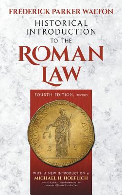 Historical Introduction to the Roman Law. Fourth Edition, Revised (1920): With a New Introduction by Michael H. Hoeflich - Walton, Frederick Parker, and Hoeflich, Michael H (Introduction by)