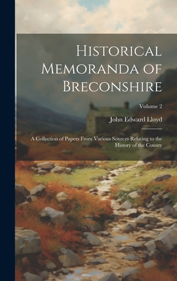 Historical Memoranda of Breconshire; a Collection of Papers From Various Sources Relating to the History of the County; Volume 2 - Lloyd, John Edward, Sir (Creator)