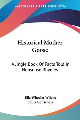 Historical Mother Goose: A Jingle Book Of Facts Told In Nonsense Rhymes - Wilcox, Ella Wheeler, and Gottschalk, Louis