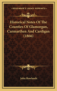Historical Notes of the Counties of Glamorgan, Carmarthen and Cardigan (1866)