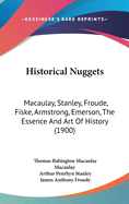 Historical Nuggets: Macaulay, Stanley, Froude, Fiske, Armstrong, Emerson, The Essence And Art Of History (1900)