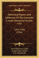 Historical Papers And Addresses Of The Lancaster County Historical Society V10: 1905-1906 (1906)