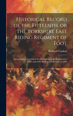 Historical Record of the Fifteenth, or the Yorkshire East Riding Regiment of Foot: Containing an Account of the Formation of the Regiment in 1685, and of Its Subsequent Services to 1848 - Cannon, Richard 1779-1865