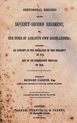 Historical Record of the Seventy-Second Regiment: Or, the Duke of Albany's Own Highlanders; An Account of the Formation of the Regiment in 1778, and of Its Subsequent Services to 1818 - Cannon, Richard