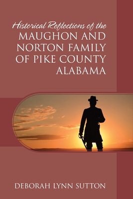 Historical Reflections of the Maughon and Norton Family of Pike County Alabama - Sutton, Deborah Lynn