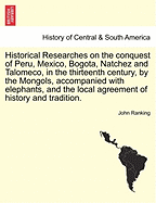 Historical Researches On the Conquest of Peru, Mexico, Bogota, Natchez, and Talomeco: In the Thirteenth Century, by the Mongols, Accompanied with Elephants; and the Local Agreement of History and Tradition, with the Remains of Elephants and Mastodontes, F