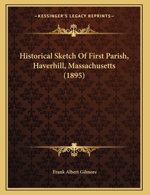 Historical Sketch of First Parish, Haverhill, Massachusetts (1895) - Gilmore, Frank Albert