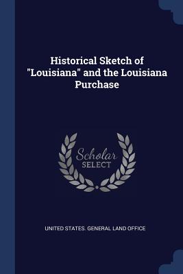 Historical Sketch of "Louisiana" and the Louisiana Purchase - United States General Land Office (Creator)