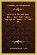 Historical Sketch of Saint James Square Presbyterian Congregation, Toronto, 1853-1903;