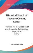 Historical Sketch of Shawnee County, Kansas: Prepared for the Occasion of the Centennial Celebration, July 4, 1876 (1876)