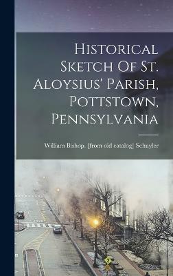 Historical Sketch Of St. Aloysius' Parish, Pottstown, Pennsylvania - Schuyler, William Bishop [From Old C (Creator)