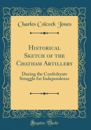 Historical Sketch of the Chatham Artillery: During the Confederate Struggle for Independence (Classic Reprint)