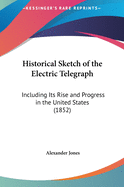 Historical Sketch of the Electric Telegraph: Including Its Rise and Progress in the United States (1852)