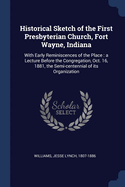 Historical Sketch of the First Presbyterian Church, Fort Wayne, Indiana: With Early Reminiscences of the Place: a Lecture Before the Congregation, Oct. 16, 1881, the Semi-centennial of its Organization