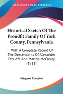 Historical Sketch Of The Proudfit Family Of York County, Pennsylvania: With A Complete Record Of The Descendants Of Alexander Proudfit And Martha McCleary (1911)