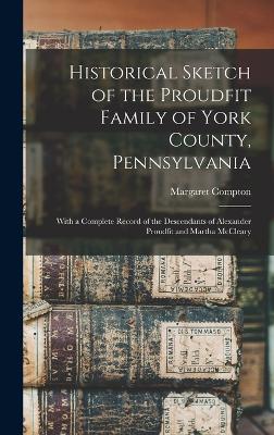 Historical Sketch of the Proudfit Family of York County, Pennsylvania: With a Complete Record of the Descendants of Alexander Proudfit and Martha McCleary - Compton, Margaret