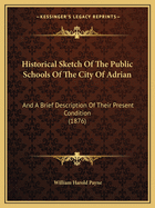 Historical Sketch Of The Public Schools Of The City Of Adrian: And A Brief Description Of Their Present Condition (1876)