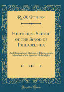 Historical Sketch of the Synod of Philadelphia: And Biographical Sketches of Distinguished Members of the Synod of Philadelphia (Classic Reprint)