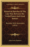 Historical Sketches of the Late War, Between the United States and Great Britain
