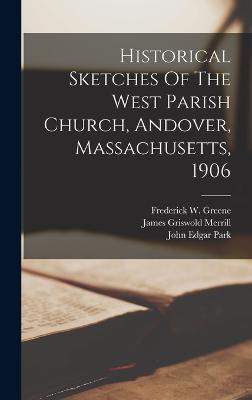 Historical Sketches Of The West Parish Church, Andover, Massachusetts, 1906 - West Parish Church (Andover (Creator), and Mass ), and John Edgar Park (Creator)