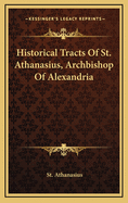 Historical Tracts of St. Athanasius, Archbishop of Alexandria
