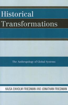 Historical Transformations: The Anthropology of Global Systems - Friedman, Kajsa Ekholm, and Friedman, Jonathan, Professor