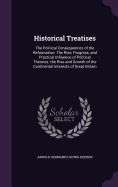 Historical Treatises: The Political Consequences of the Reformation: The Rise, Progress, and Practical Influence of Political Theories. the Rise and Growth of the Continental Interests of Great Britain