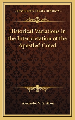 Historical Variations in the Interpretation of the Apostles' Creed - Allen, Alexander V G