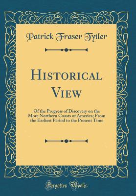 Historical View: Of the Progress of Discovery on the More Northern Coasts of America; From the Earliest Period to the Present Time (Classic Reprint) - Tytler, Patrick Fraser