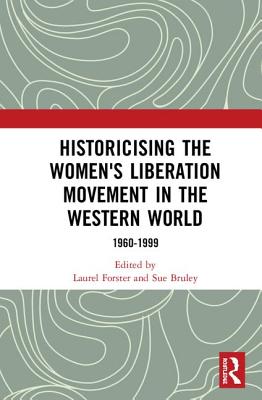 Historicising the Women's Liberation Movement in the Western World: 1960-1999 - Forster, Laurel (Editor), and Bruley, Sue (Editor)