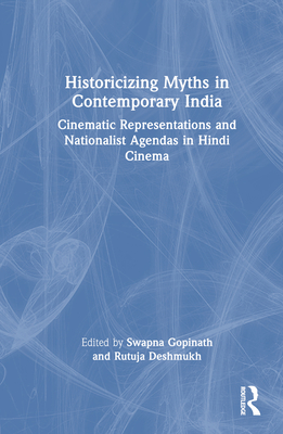 Historicizing Myths in Contemporary India: Cinematic Representations and Nationalist Agendas in Hindi Cinema - Gopinath, Swapna (Editor), and Deshmukh, Rutuja (Editor)