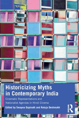 Historicizing Myths in Contemporary India: Cinematic Representations and Nationalist Agendas in Hindi Cinema - Gopinath, Swapna (Editor), and Deshmukh, Rutuja (Editor)