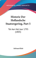 Historie Der Hollandsche Staatsregering, Part 5: Tot Aan Het Jaar 1795 (1805)