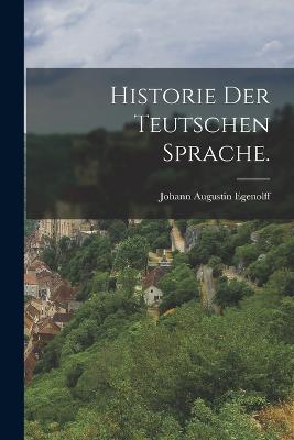 Historie der teutschen Sprache. - Egenolff, Johann Augustin