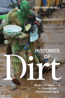 Histories of Dirt: Media and Urban Life in Colonial and Postcolonial Lagos - Newell, Stephanie