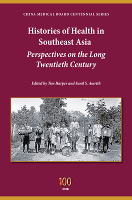 Histories of Health in Southeast Asia: Perspectives on the Long Twentieth Century - Harper, Tim (Editor), and Amrith, Sunil S (Editor), and Ryan, Jennifer