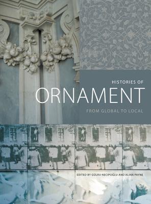 Histories of Ornament: From Global to Local - Necipoglu, Glru (Editor), and Payne, Alina (Editor), and Bacci, Michele (Contributions by)