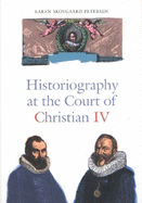 Historiography at the Court of Christian IV: Studies in the Latin Histories of Denmark by Johannes Pontanus and Johannes Meursius