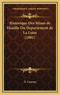 Historique Des Mines de Houille Du Departement de La Loire (1901)