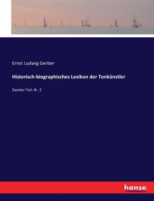 Historisch-biographisches Lexikon der Tonk?nstler: Zweiter Teil: N - Z - Gerber, Ernst Ludwig