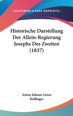 Historische Darstellung Der Allein-Regierung Josephs Des Zweiten (1837) - Gross-Hoffinger, Anton Johann