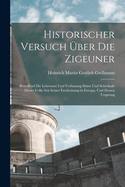 Historischer Versuch ?ber die Zigeuner: Betreffend die Lebensart und Verfassung Sitten und Schicksale dieses Volks seit seiner Erscheinung in Europa, und dessen Ursprung