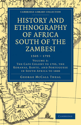 History and Ethnography of Africa South of the Zambesi, from the Settlement of the Portuguese at Sofala in September 1505 to the Conquest of the Cape Colony by the British in September 1795 - Theal, George McCall