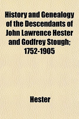 History and Genealogy of the Descendants of John Lawrence Hester and Godfrey Stough; 1752-1905 - Hester, Jr.